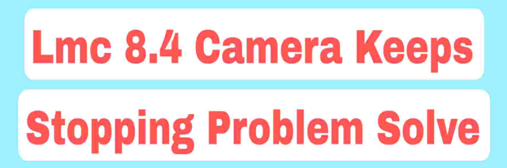 LMC 8.4 Camera Keeps Stopping Not Opening Problem Solve